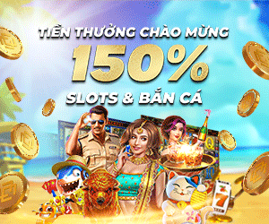 150% Tiền thưởng gửi tiền lần đầu lên đến 500.000 VND tại Slots và Bắn cá